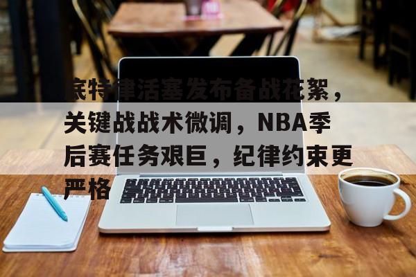 包含底特律活塞发布备战花絮，关键战战术微调，NBA季后赛任务艰巨，纪律约束更严格的词条-英雄联盟投注