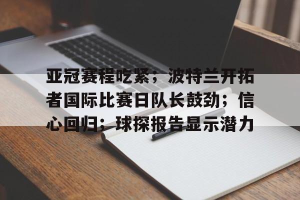 包含亚冠赛程吃紧；波特兰开拓者国际比赛日队长鼓劲；信心回归；球探报告显示潜力的词条-英雄联盟赛事