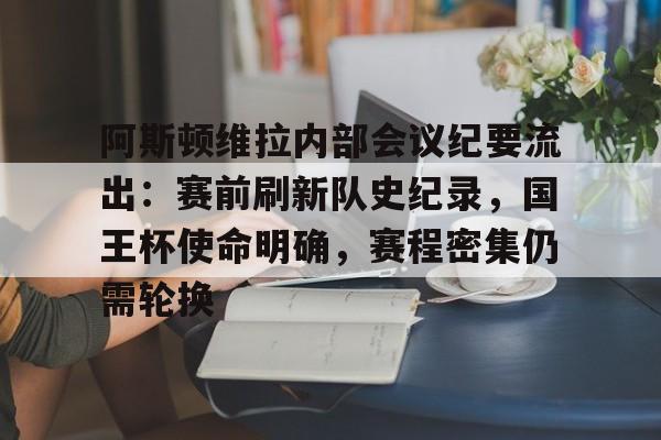 阿斯顿维拉内部会议纪要流出：赛前刷新队史纪录，国王杯使命明确，赛程密集仍需轮换的简单介绍
